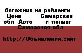 багажник на рейленги › Цена ­ 500 - Самарская обл. Авто » GT и тюнинг   . Самарская обл.